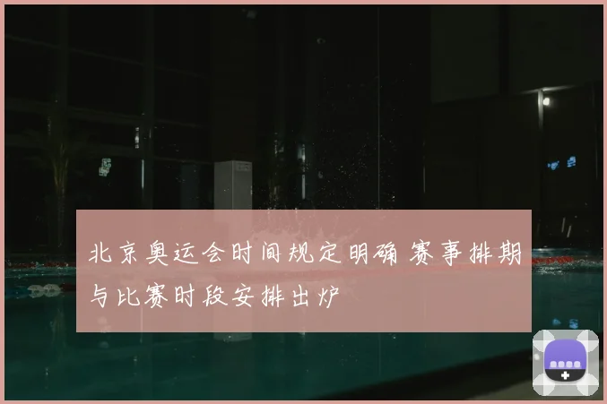 北京奥运会时间规定明确 赛事排期与比赛时段安排出炉