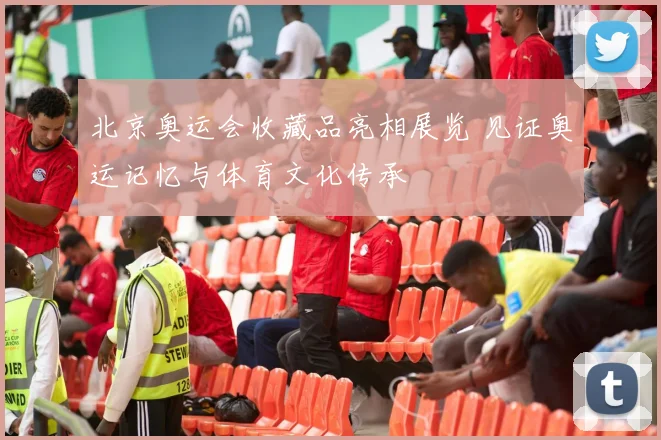 北京奥运会收藏品亮相展览 见证奥运记忆与体育文化传承