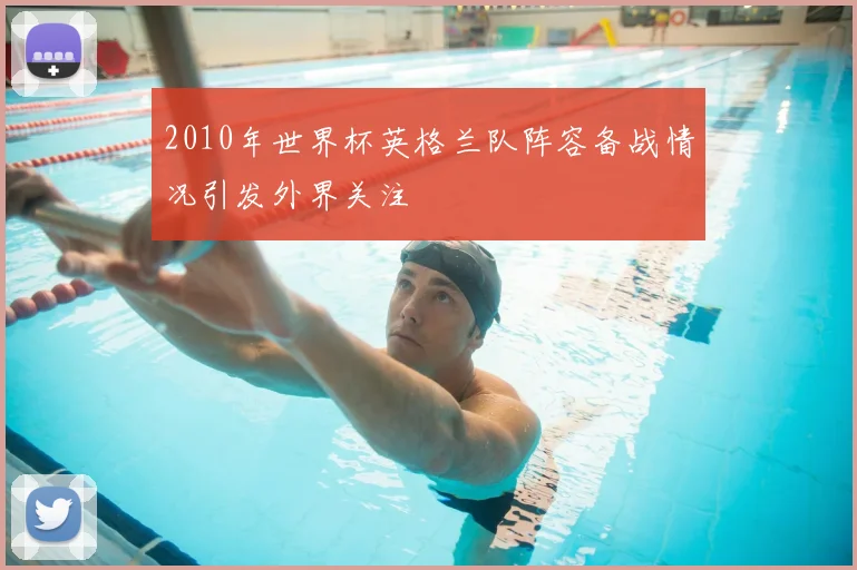 2010年世界杯英格兰队阵容备战情况引发外界关注