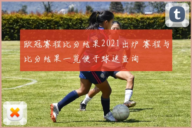 欧冠赛程比分结果2021出炉 赛程与比分结果一览便于球迷查询