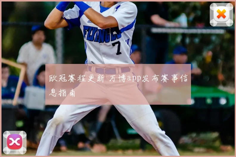 欧冠赛程更新 万博app发布赛事信息指南