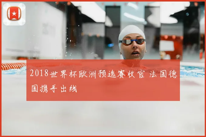 2018世界杯欧洲预选赛收官 法国德国携手出线