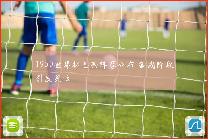 1950世界杯巴西阵容公布 备战阶段引发关注