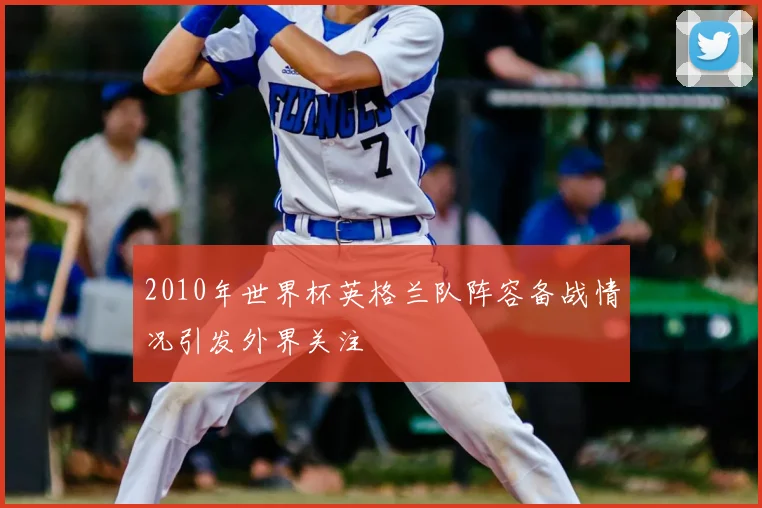 2010年世界杯英格兰队阵容备战情况引发外界关注